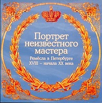 Portret neizvestnogo mastera. Pemesla v Peterburge XVIII — nachala XX veka